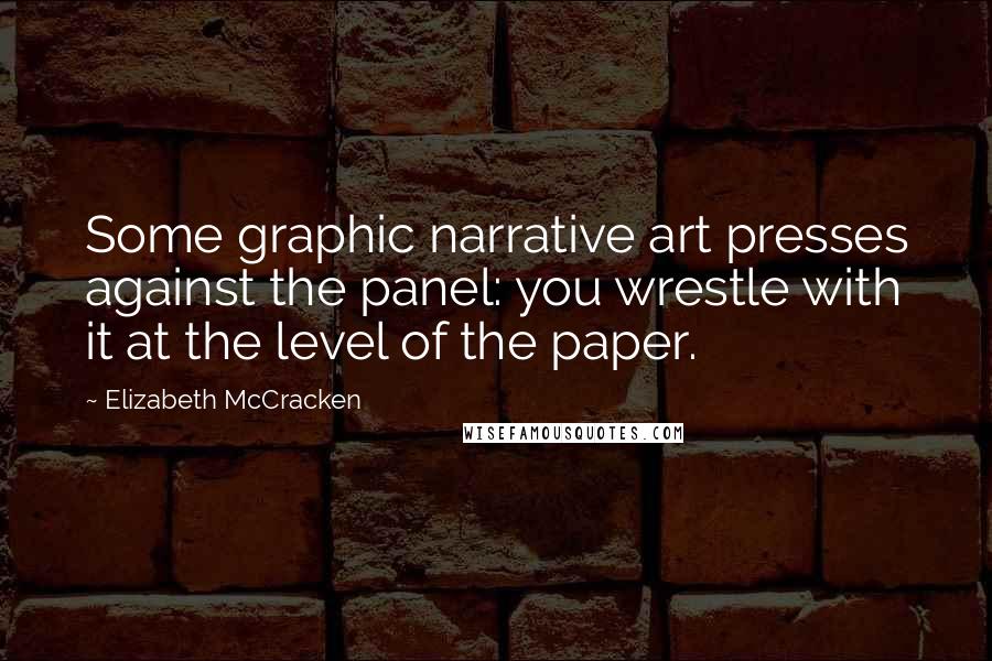 Elizabeth McCracken quotes: Some graphic narrative art presses against the panel: you wrestle with it at the level of the paper.