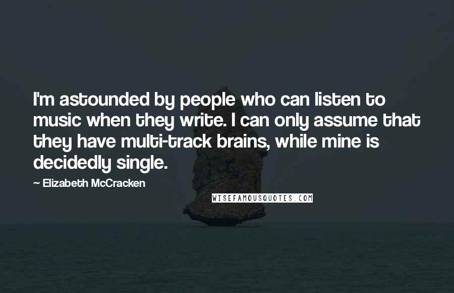 Elizabeth McCracken quotes: I'm astounded by people who can listen to music when they write. I can only assume that they have multi-track brains, while mine is decidedly single.