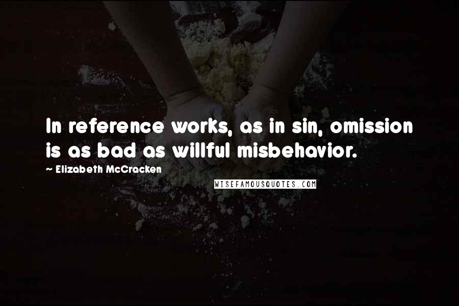 Elizabeth McCracken quotes: In reference works, as in sin, omission is as bad as willful misbehavior.