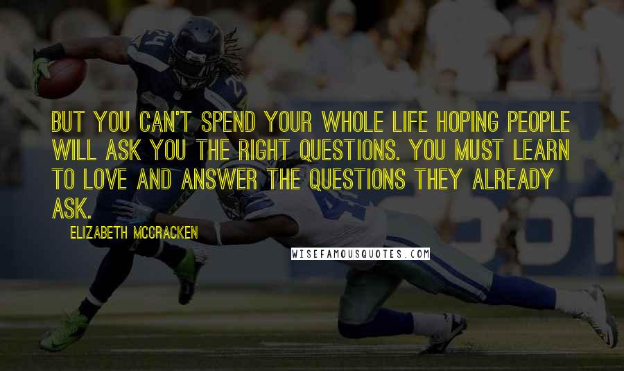 Elizabeth McCracken quotes: But you can't spend your whole life hoping people will ask you the right questions. you must learn to love and answer the questions they already ask.