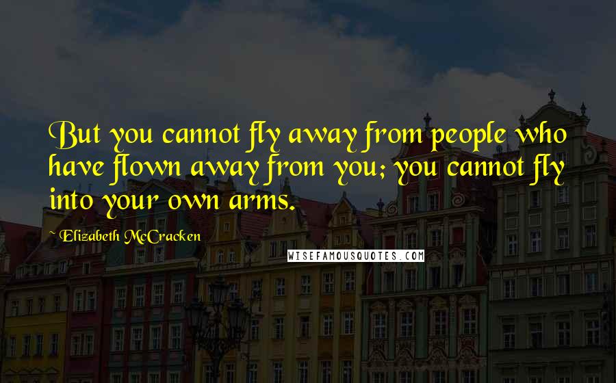 Elizabeth McCracken quotes: But you cannot fly away from people who have flown away from you; you cannot fly into your own arms.