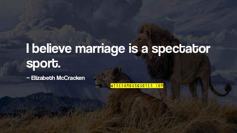 Elizabeth Mccracken Quotes By Elizabeth McCracken: I believe marriage is a spectator sport.