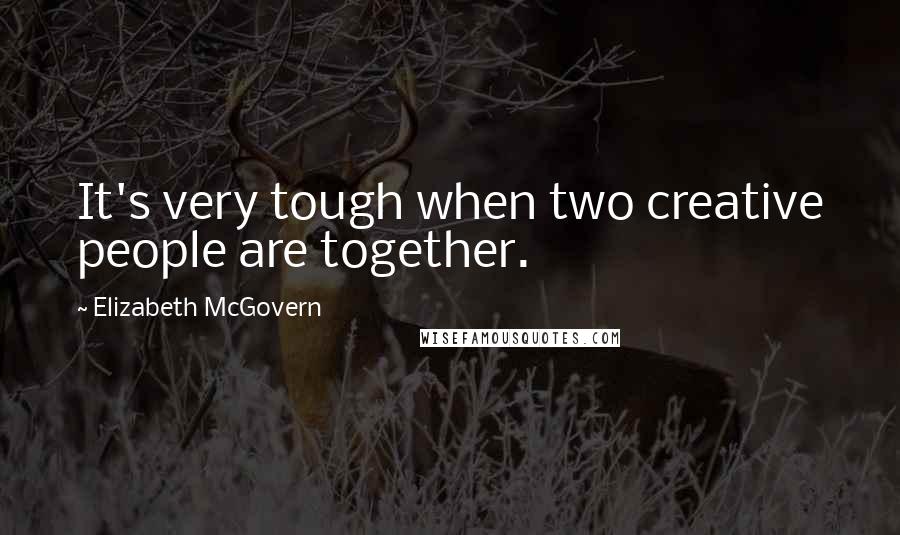 Elizabeth McGovern quotes: It's very tough when two creative people are together.