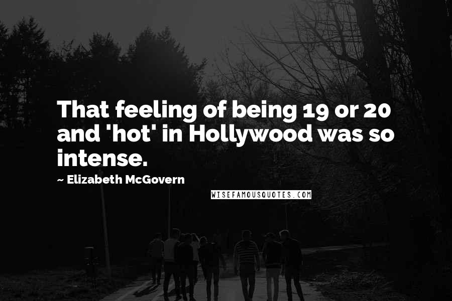 Elizabeth McGovern quotes: That feeling of being 19 or 20 and 'hot' in Hollywood was so intense.