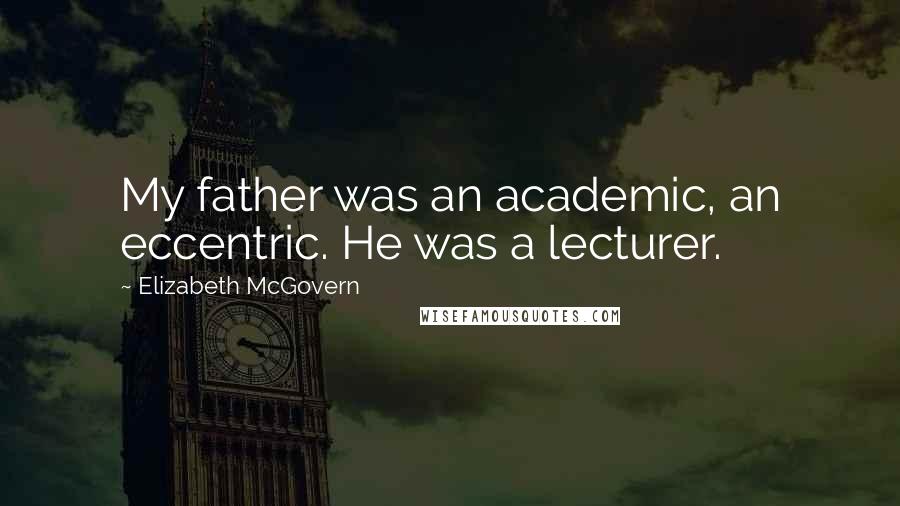 Elizabeth McGovern quotes: My father was an academic, an eccentric. He was a lecturer.