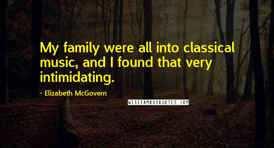 Elizabeth McGovern quotes: My family were all into classical music, and I found that very intimidating.