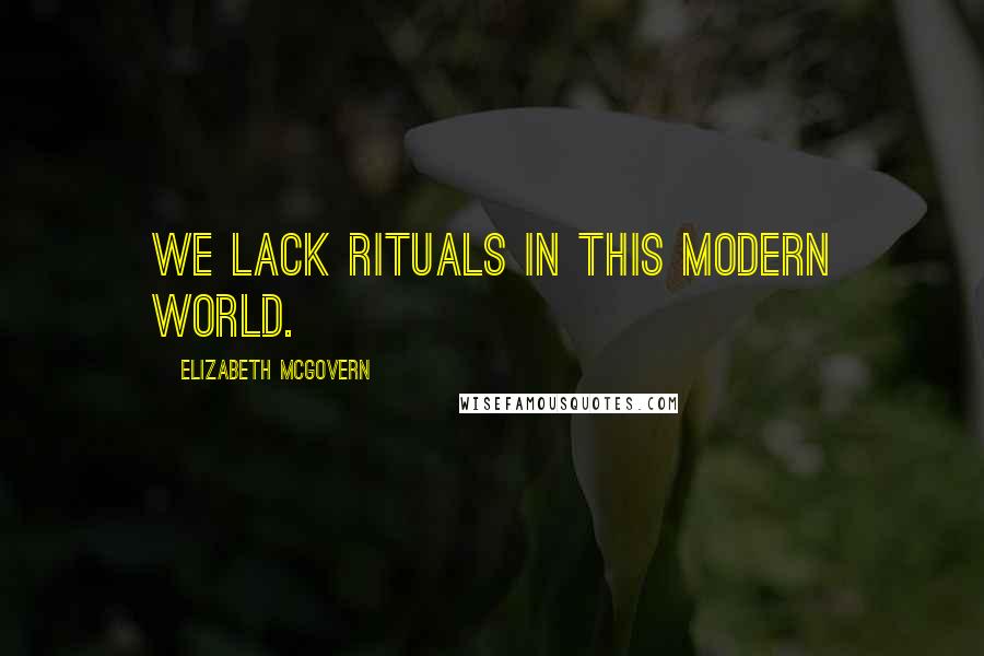 Elizabeth McGovern quotes: We lack rituals in this modern world.