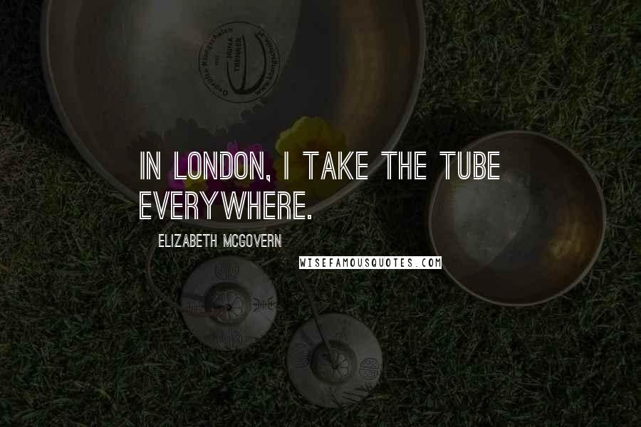 Elizabeth McGovern quotes: In London, I take the Tube everywhere.