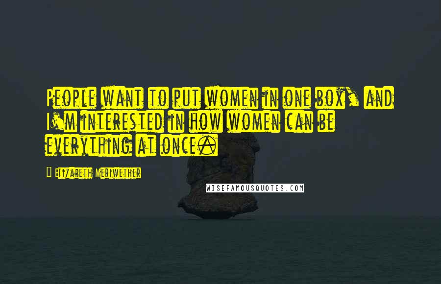 Elizabeth Meriwether quotes: People want to put women in one box, and I'm interested in how women can be everything at once.