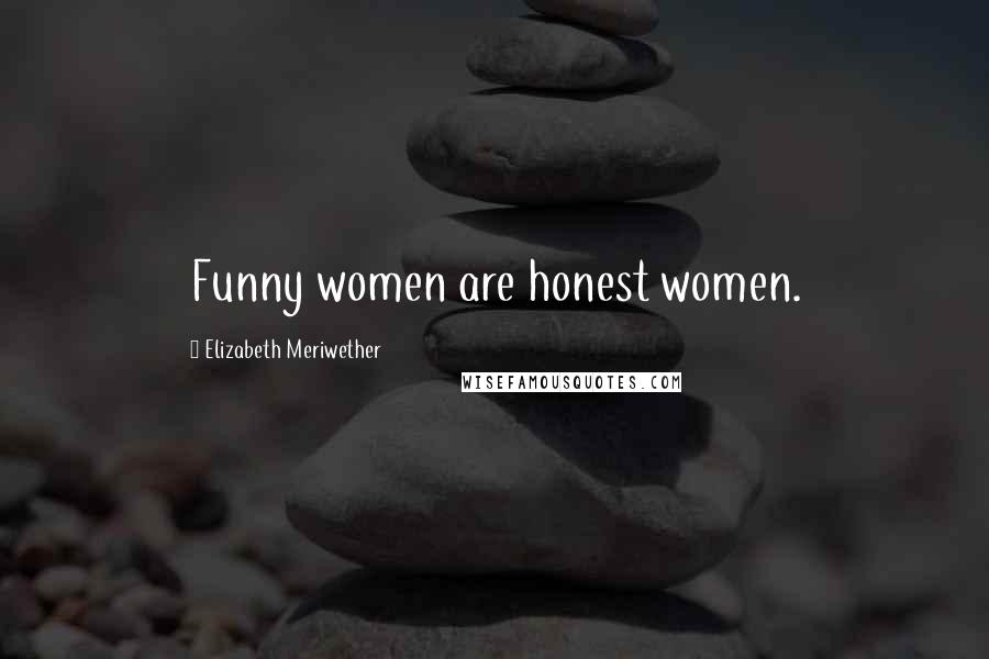 Elizabeth Meriwether quotes: Funny women are honest women.