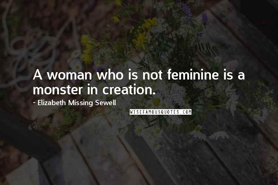 Elizabeth Missing Sewell quotes: A woman who is not feminine is a monster in creation.