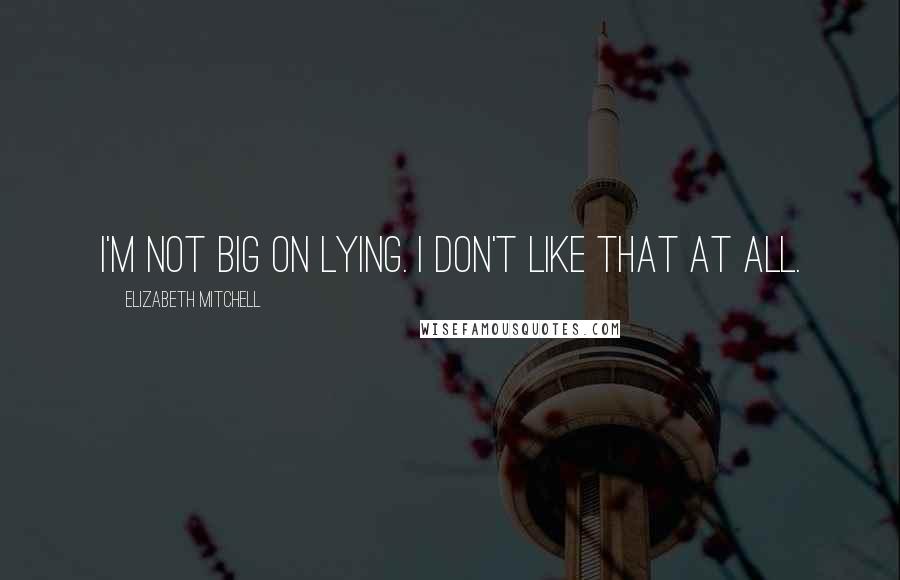 Elizabeth Mitchell quotes: I'm not big on lying. I don't like that at all.