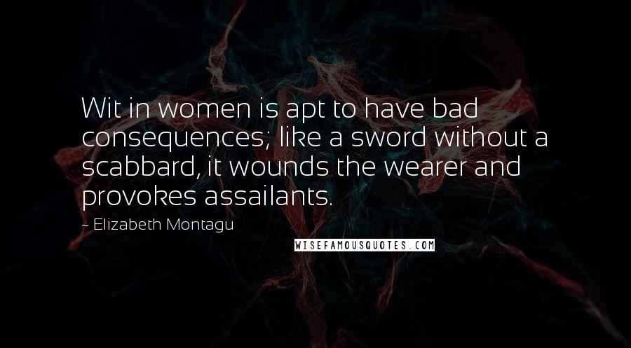 Elizabeth Montagu quotes: Wit in women is apt to have bad consequences; like a sword without a scabbard, it wounds the wearer and provokes assailants. Elizabeth Montagu quotes: Wit in women is apt to have bad consequences; like a sword without a scabbard, it wounds the wearer and provokes assailants.