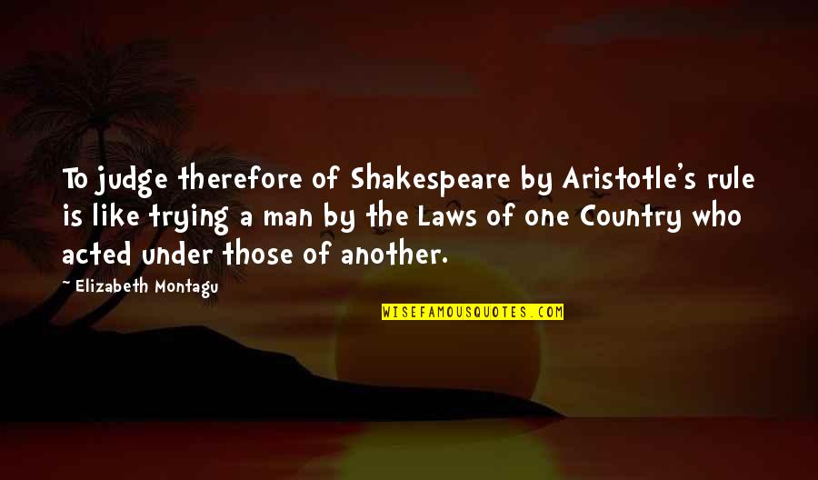 Elizabeth Montagu Quotes By Elizabeth Montagu: To judge therefore of Shakespeare by Aristotle's rule
