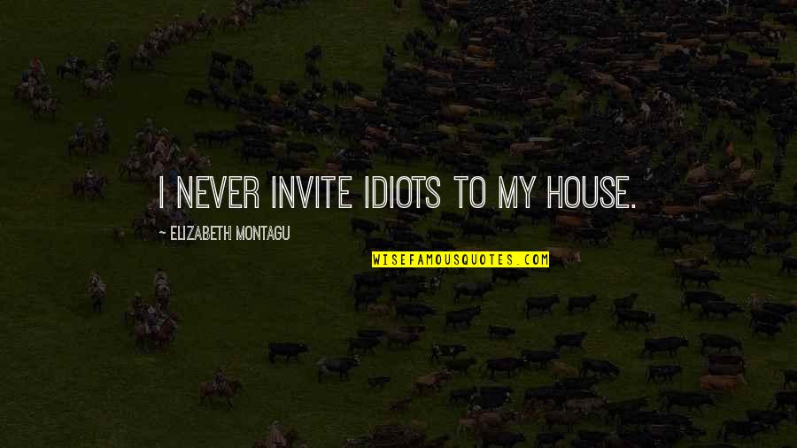 Elizabeth Montagu Quotes By Elizabeth Montagu: I never invite idiots to my house.