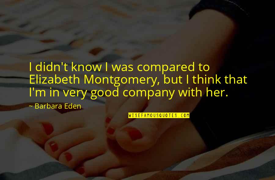 Elizabeth Montgomery Quotes By Barbara Eden: I didn't know I was compared to Elizabeth