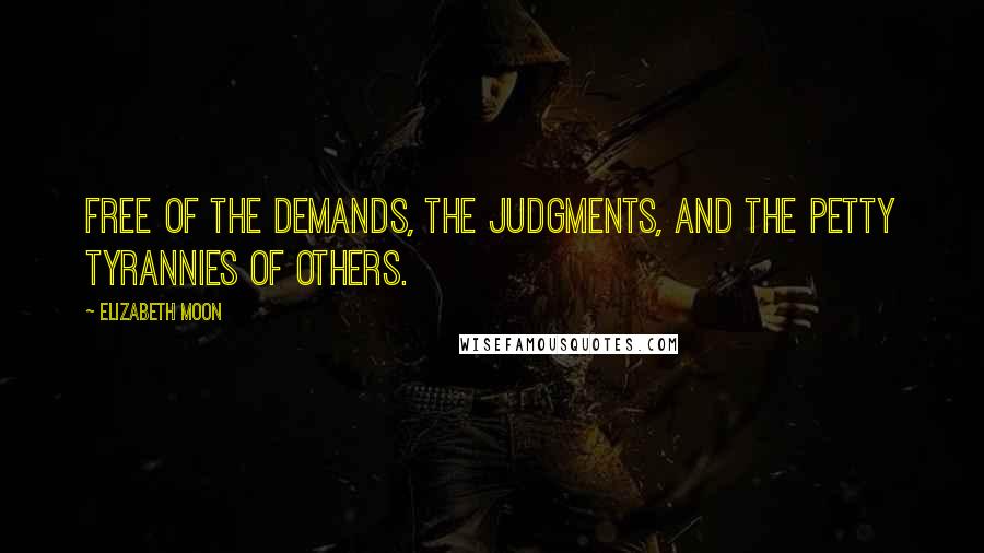 Elizabeth Moon quotes: Free of the demands, the judgments, and the petty tyrannies of others.