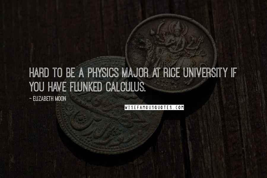 Elizabeth Moon quotes: Hard to be a physics major at Rice University if you have flunked calculus.
