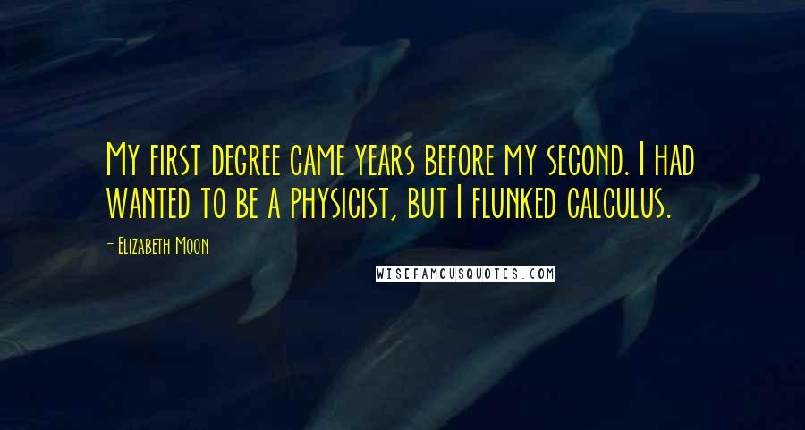Elizabeth Moon quotes: My first degree came years before my second. I had wanted to be a physicist, but I flunked calculus.