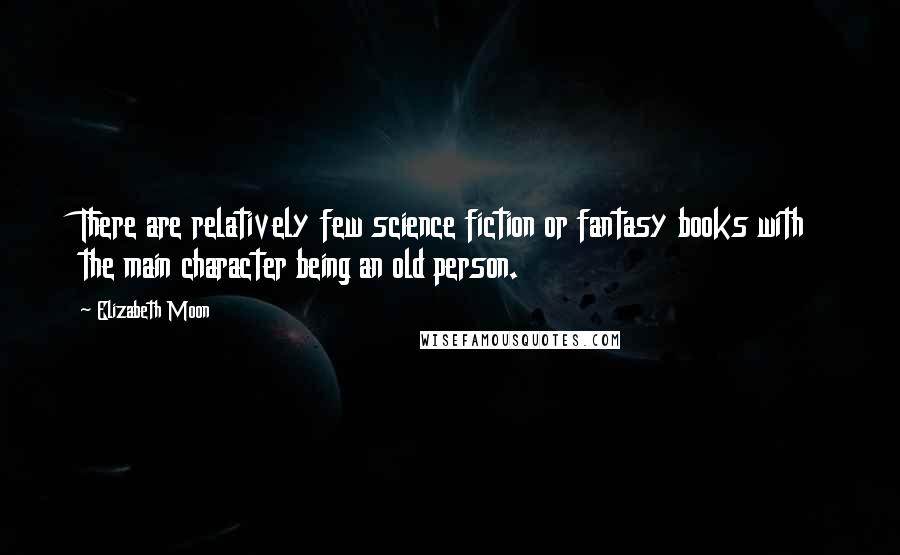 Elizabeth Moon quotes: There are relatively few science fiction or fantasy books with the main character being an old person.
