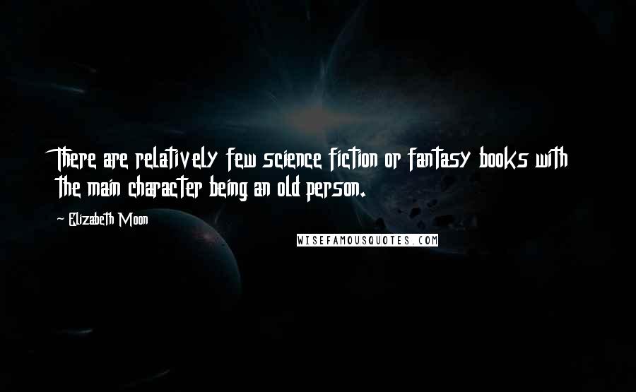 Elizabeth Moon quotes: There are relatively few science fiction or fantasy books with the main character being an old person. Elizabeth Moon quotes: There are relatively few science fiction or fantasy books with the main character being an old person.