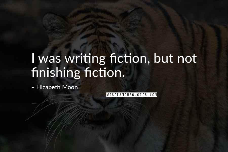 Elizabeth Moon quotes: I was writing fiction, but not finishing fiction.