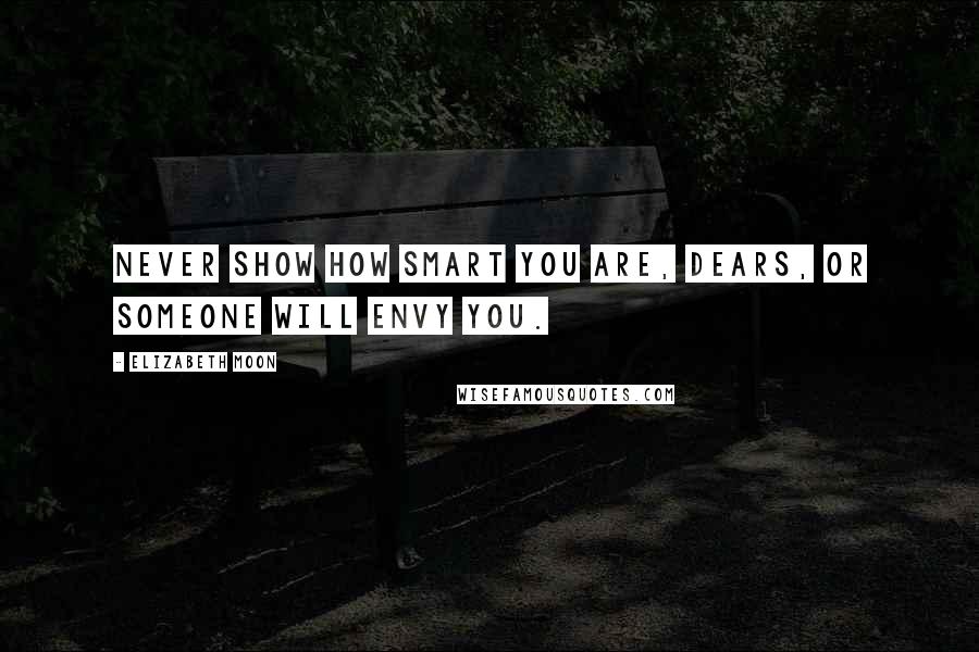 Elizabeth Moon quotes: Never show how smart you are, dears, or someone will envy you.