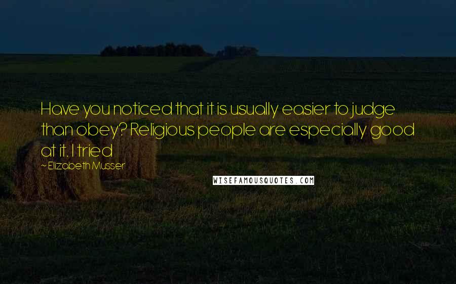 Elizabeth Musser quotes: Have you noticed that it is usually easier to judge than obey? Religious people are especially good at it. I tried
