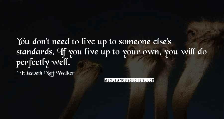 Elizabeth Neff Walker quotes: You don't need to live up to someone else's standards. If you live up to your own, you will do perfectly well.
