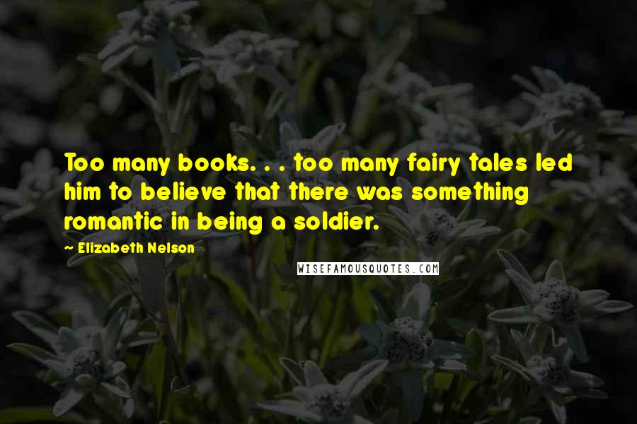 Elizabeth Nelson quotes: Too many books. . . too many fairy tales led him to believe that there was something romantic in being a soldier. Elizabeth Nelson quotes: Too many books. . . too many fairy tales led him to believe that there was something romantic in being a soldier.