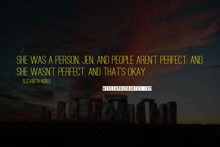 Elizabeth Noble quotes: she was a person, jen, and people aren't perfect. and she wasn't perfect. and that's okay Elizabeth Noble quotes: she was a person, jen, and people aren't perfect. and she wasn't perfect. and that's okay