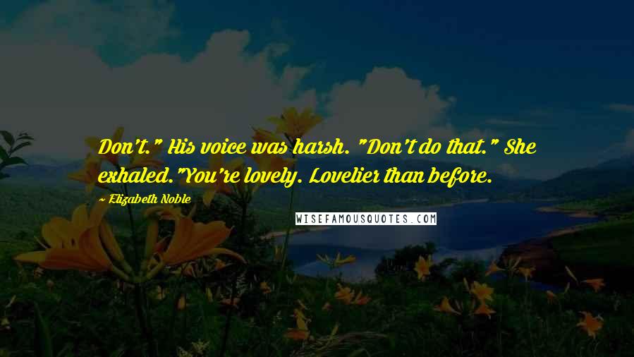 Elizabeth Noble quotes: Don't." His voice was harsh. "Don't do that." She exhaled."You're lovely. Lovelier than before.