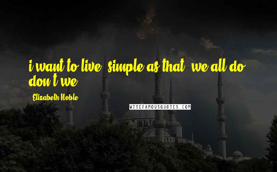 Elizabeth Noble quotes: i want to live. simple as that. we all do, don't we?