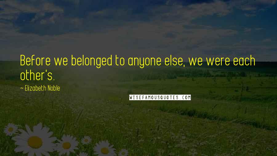 Elizabeth Noble quotes: Before we belonged to anyone else, we were each other's.