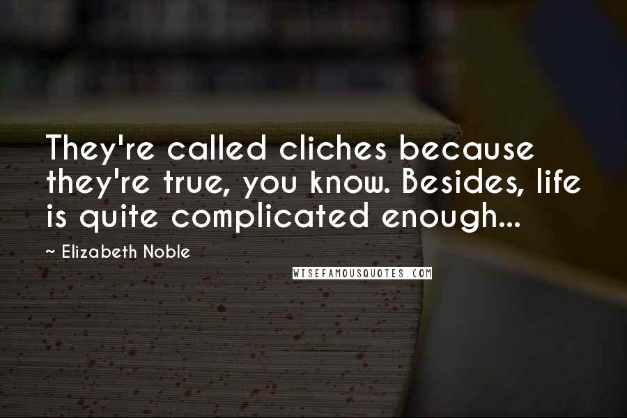 Elizabeth Noble quotes: They're called cliches because they're true, you know. Besides, life is quite complicated enough... Elizabeth Noble quotes: They're called cliches because they're true, you know. Besides, life is quite complicated enough...