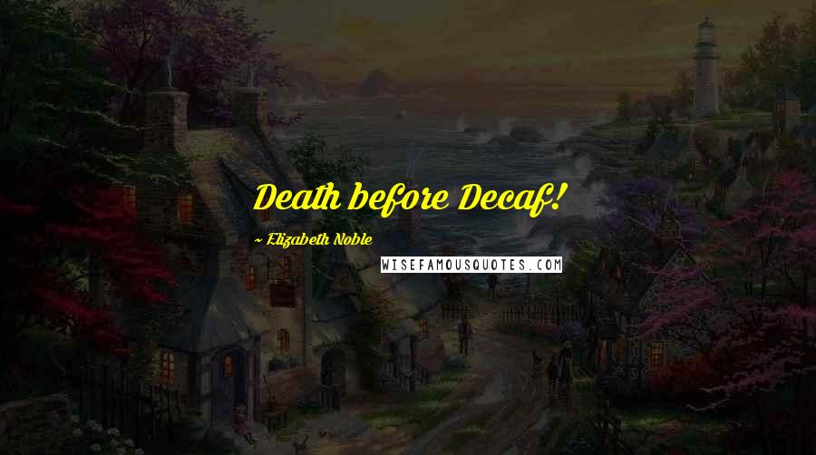 Elizabeth Noble quotes: Death before Decaf!