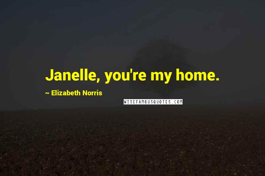 Elizabeth Norris quotes: Janelle, you're my home.