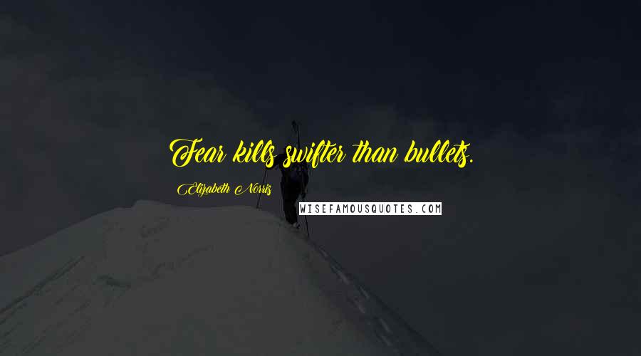Elizabeth Norris quotes: Fear kills swifter than bullets.