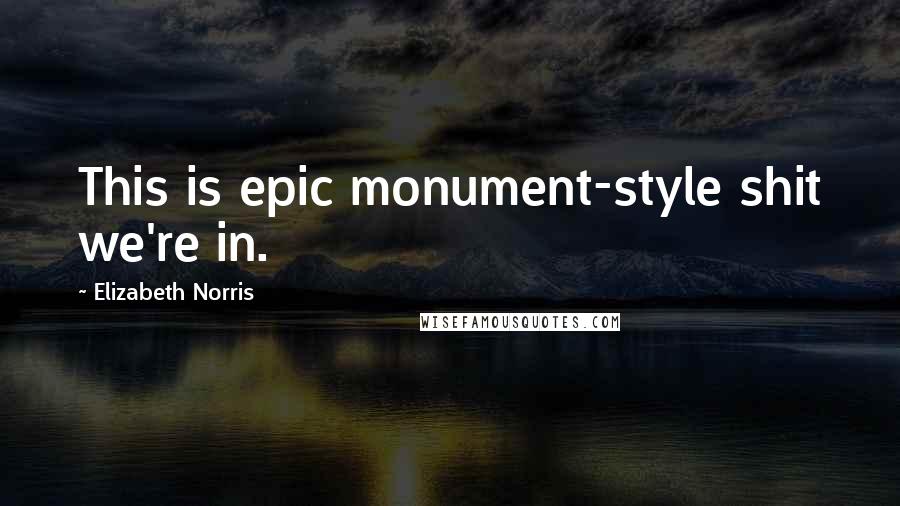 Elizabeth Norris quotes: This is epic monument-style shit we're in.