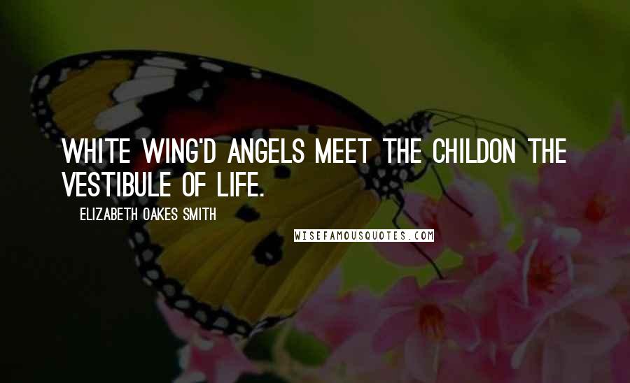 Elizabeth Oakes Smith quotes: White wing'd angels meet the childOn the vestibule of life.