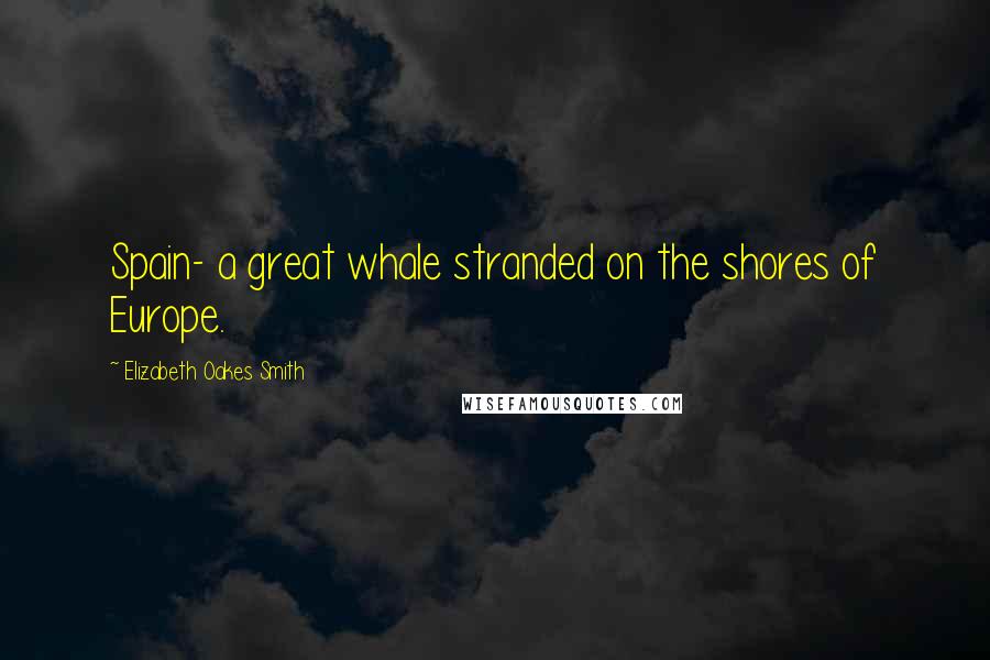 Elizabeth Oakes Smith quotes: Spain- a great whale stranded on the shores of Europe.