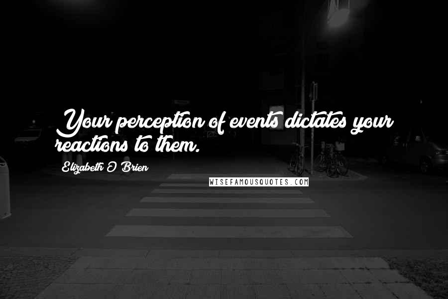 Elizabeth O'Brien quotes: Your perception of events dictates your reactions to them.