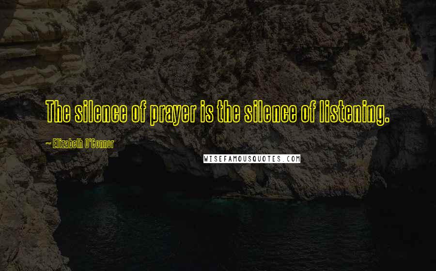 Elizabeth O'Connor quotes: The silence of prayer is the silence of listening.