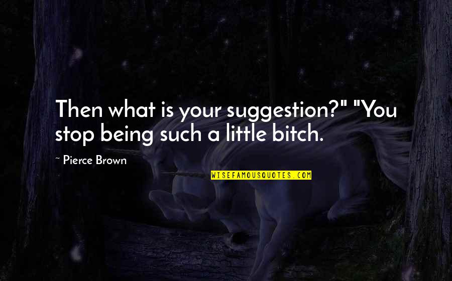 Elizabeth Of Portugal Quotes By Pierce Brown: Then what is your suggestion?" "You stop being