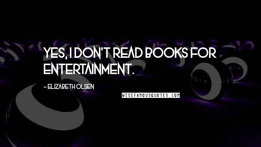 Elizabeth Olsen quotes: Yes, I don't read books for entertainment.