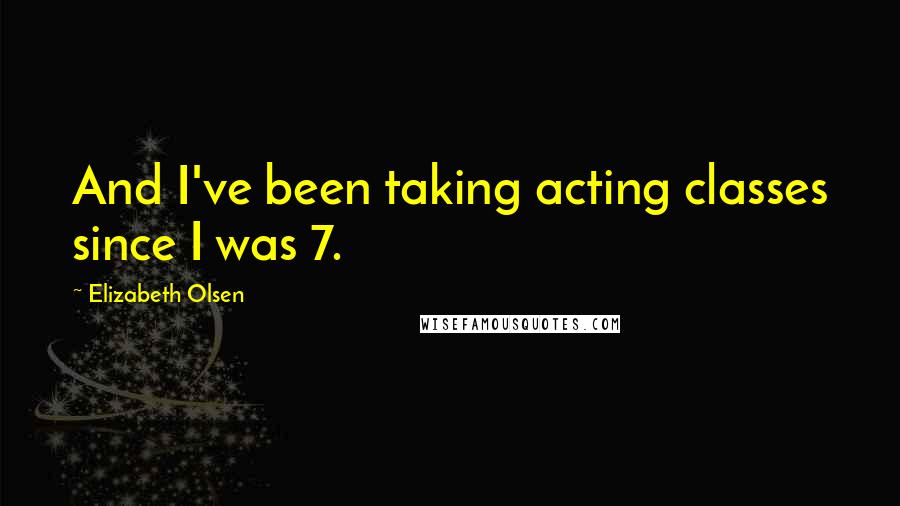 Elizabeth Olsen quotes: And I've been taking acting classes since I was 7.