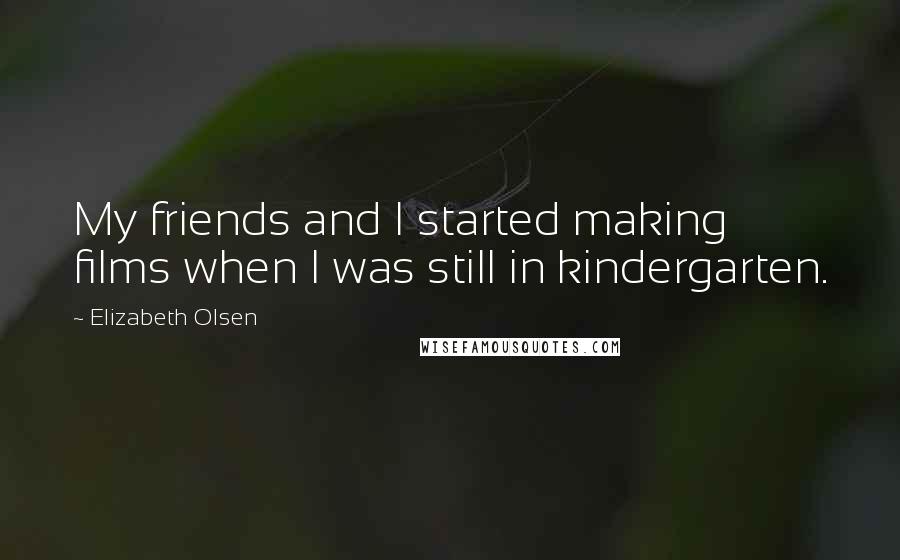 Elizabeth Olsen quotes: My friends and I started making films when I was still in kindergarten.