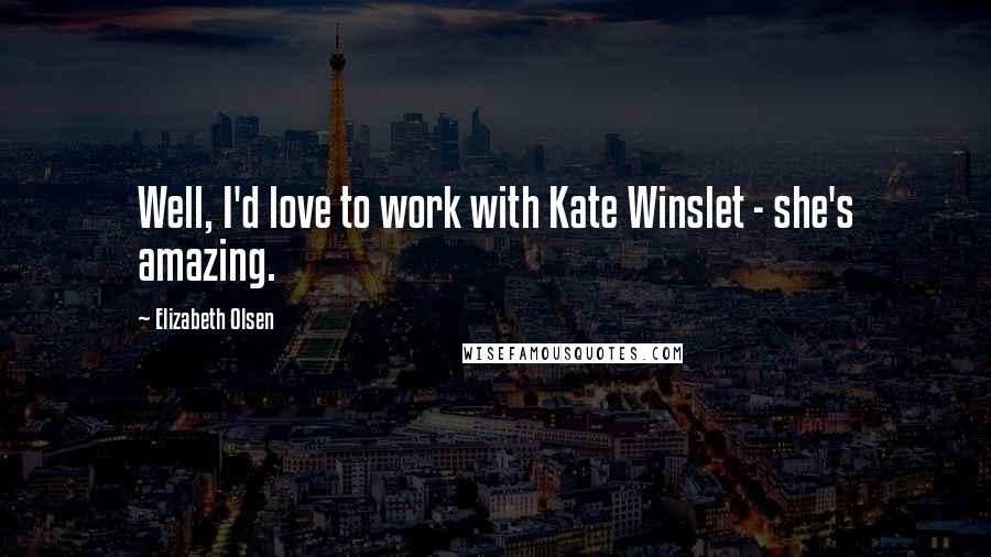 Elizabeth Olsen quotes: Well, I'd love to work with Kate Winslet - she's amazing.