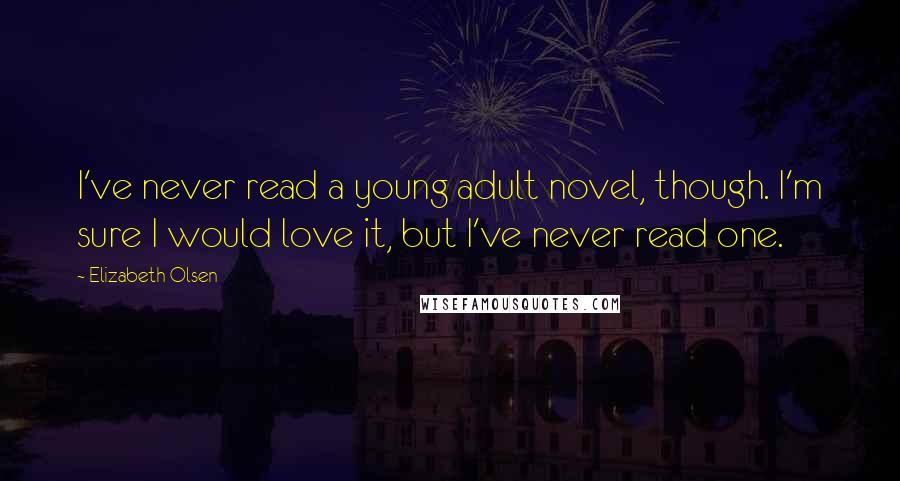 Elizabeth Olsen quotes: I've never read a young adult novel, though. I'm sure I would love it, but I've never read one.