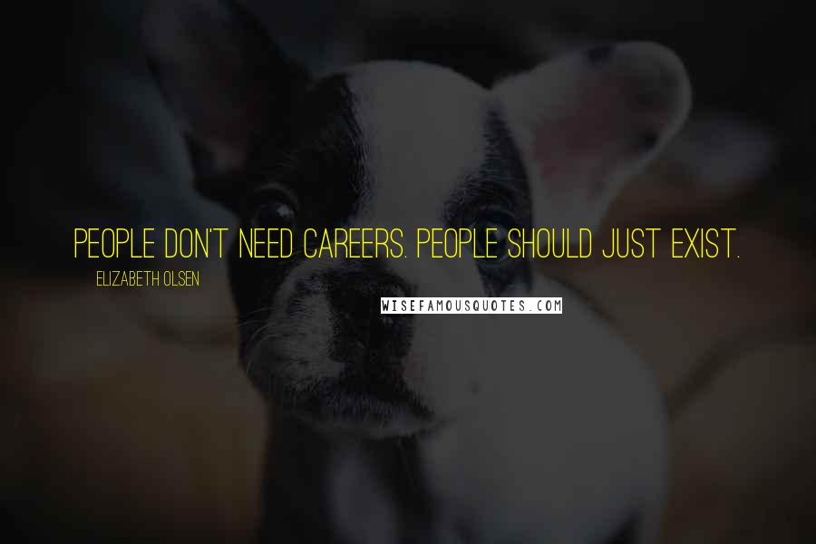 Elizabeth Olsen quotes: People don't need careers. People should just exist.